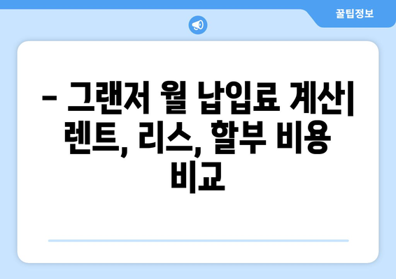 그랜저 장기 렌트 vs 리스 vs 할부| 나에게 맞는 선택은? | 장점 비교, 월 납입료 계산, 주의사항