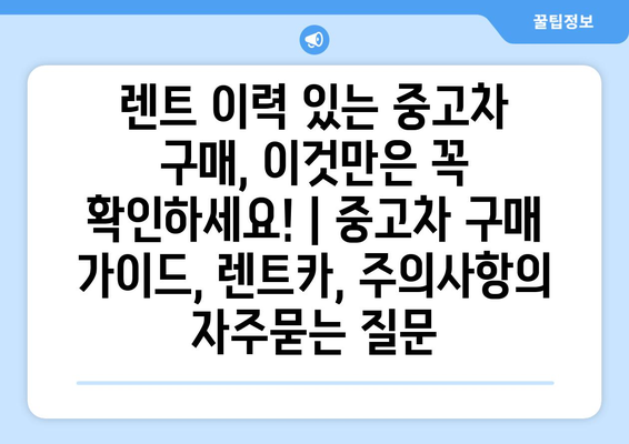 렌트 이력 있는 중고차 구매, 이것만은 꼭 확인하세요! | 중고차 구매 가이드, 렌트카, 주의사항