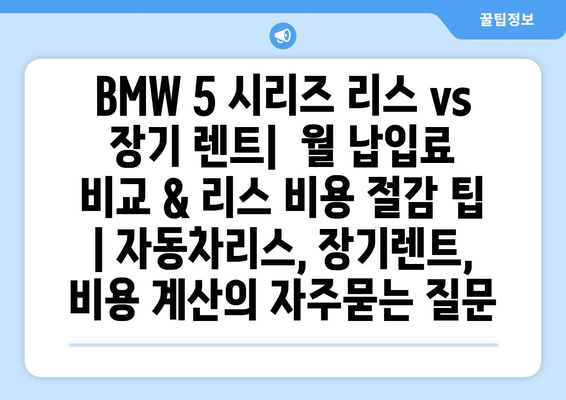 BMW 5 시리즈 리스 vs 장기 렌트|  월 납입료 비교 & 리스 비용 절감 팁 | 자동차리스, 장기렌트, 비용 계산