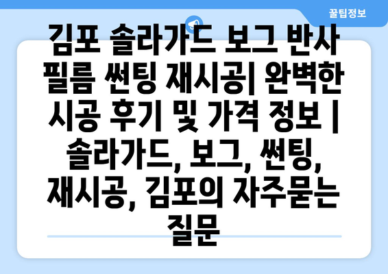 김포 솔라가드 보그 반사 필름 썬팅 재시공| 완벽한 시공 후기 및 가격 정보 | 솔라가드, 보그, 썬팅, 재시공, 김포