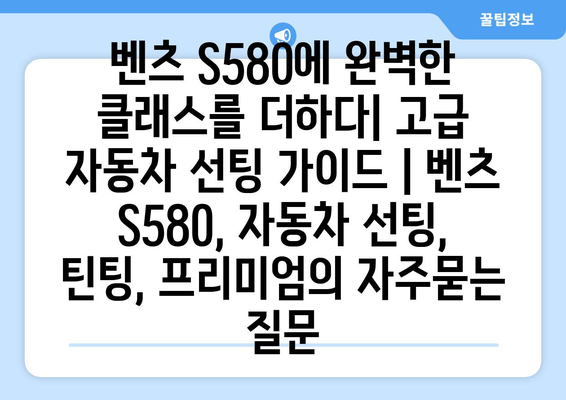 벤츠 S580에 완벽한 클래스를 더하다| 고급 자동차 선팅 가이드 | 벤츠 S580, 자동차 선팅, 틴팅, 프리미엄