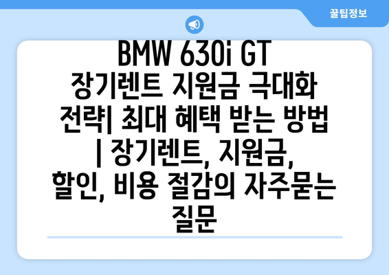 BMW 630i GT 장기렌트 지원금 극대화 전략| 최대 혜택 받는 방법 | 장기렌트, 지원금, 할인, 비용 절감