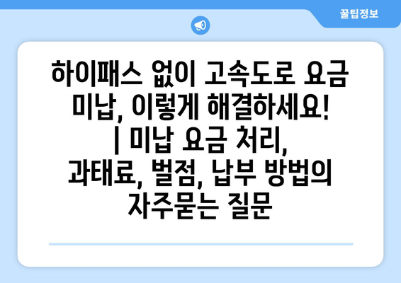 하이패스 없이 고속도로 요금 미납, 이렇게 해결하세요! | 미납 요금 처리, 과태료, 벌점, 납부 방법