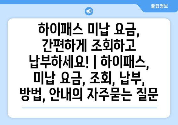 하이패스 미납 요금, 간편하게 조회하고 납부하세요! | 하이패스, 미납 요금, 조회, 납부, 방법, 안내