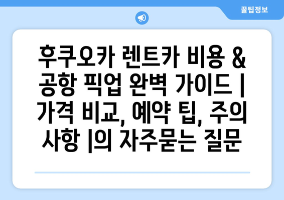 후쿠오카 렌트카 비용 & 공항 픽업 완벽 가이드 | 가격 비교, 예약 팁, 주의 사항 |