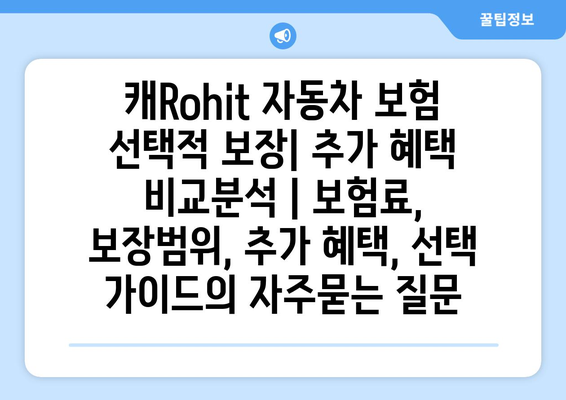 캐Rohit 자동차 보험 선택적 보장| 추가 혜택 비교분석 | 보험료, 보장범위, 추가 혜택, 선택 가이드